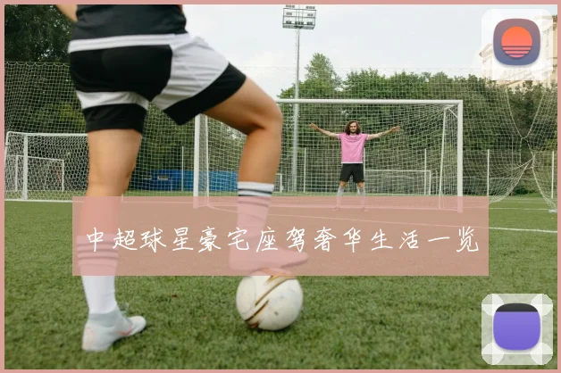 中超球星豪宅座驾奢华生活一览