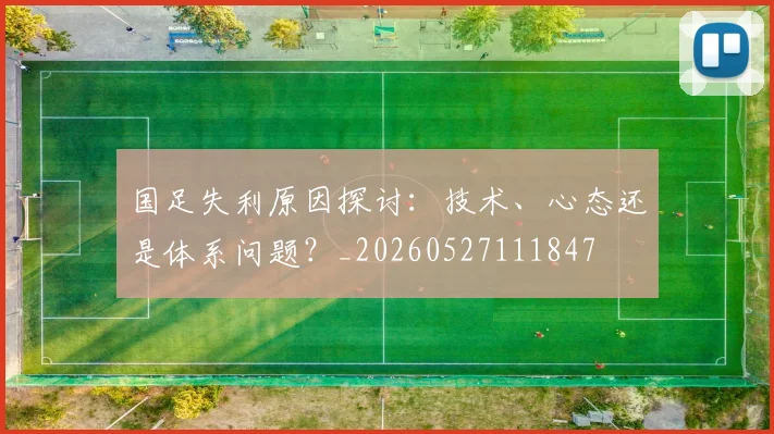 国足失利原因探讨：技术、心态还是体系问题？_20260527111847