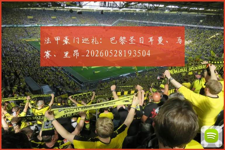 法甲豪门巡礼：巴黎圣日耳曼、马赛、里昂_20260528193504