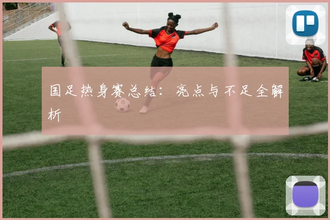 国足热身赛总结：亮点与不足全解析