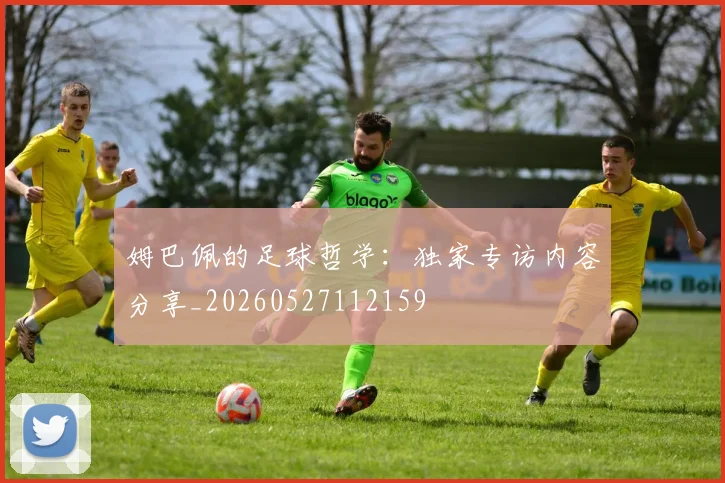 姆巴佩的足球哲学：独家专访内容分享_20260527112159