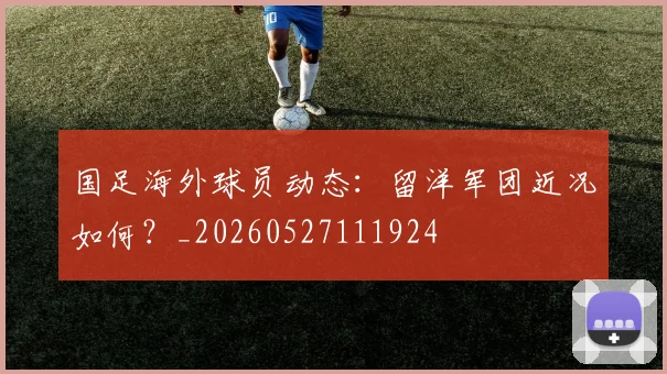 国足海外球员动态：留洋军团近况如何？_20260527111924