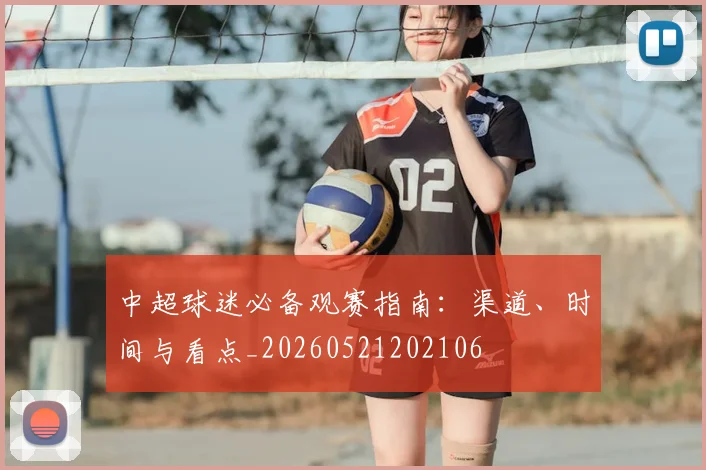 中超球迷必备观赛指南:渠道、时间与看点_20260521202106