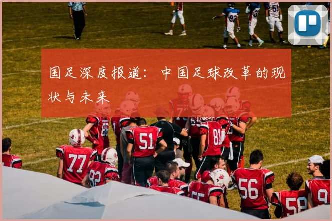 国足深度报道:中国足球改革的现状与未来