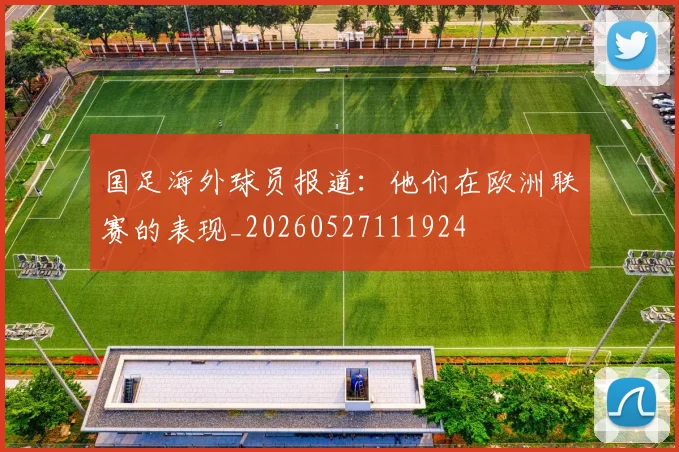 国足海外球员报道:他们在欧洲联赛的表现_20260527111924