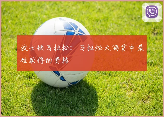 波士顿马拉松：马拉松大满贯中最难获得的资格