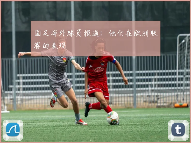 国足海外球员报道：他们在欧洲联赛的表现