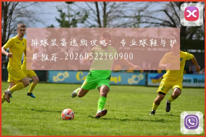 排球装备选购攻略：专业球鞋与护具推荐_20260522160900