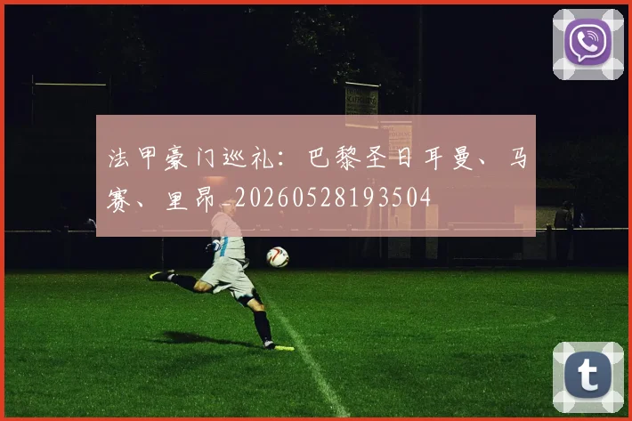 法甲豪门巡礼：巴黎圣日耳曼、马赛、里昂_20260528193504