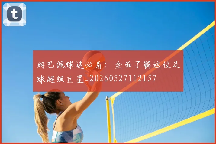 姆巴佩球迷必看：全面了解这位足球超级巨星_20260527112157