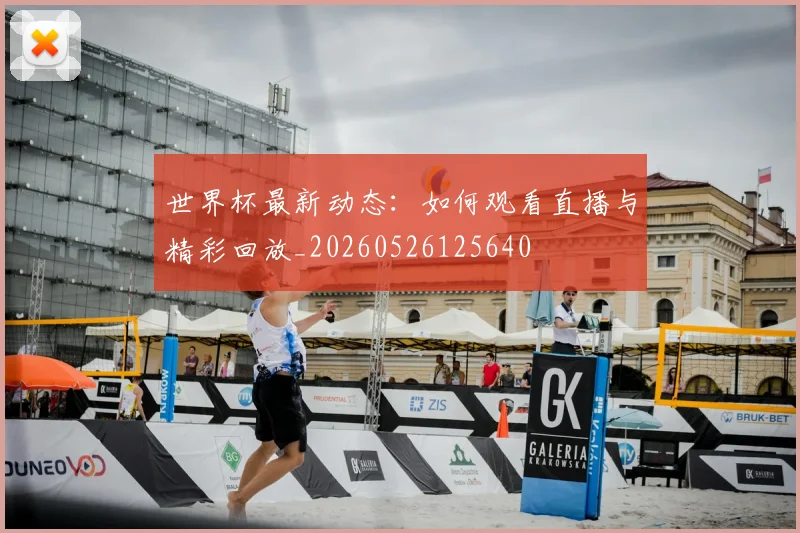 世界杯最新动态：如何观看直播与精彩回放_20260526125640