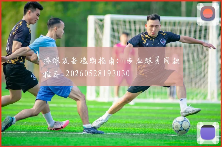 排球装备选购指南：专业球员同款推荐_20260528193030
