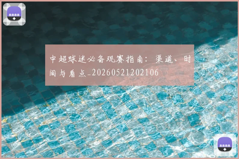 中超球迷必备观赛指南:渠道、时间与看点_20260521202106